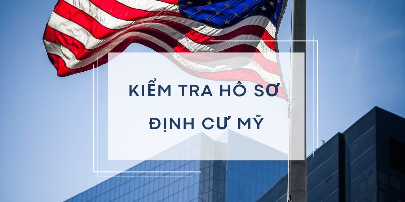 Kiểm tra hồ sơ định cư Mỹ